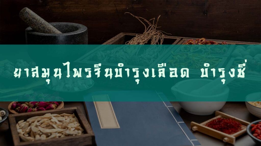 ยาสมุนไพรจีนบำรุงเลือด บำรุงพลังชี่ แก้เลือดพร่อง ชี่พร่อง